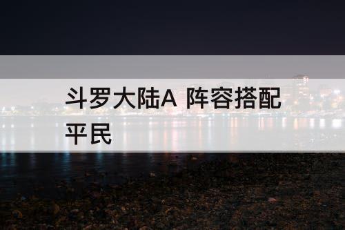 斗罗大陆A 阵容搭配平民