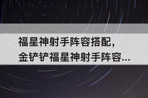 福星神射手阵容搭配，金铲铲福星神射手阵容搭配