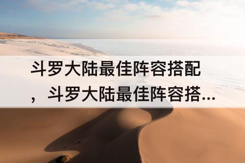 斗罗大陆最佳阵容搭配，斗罗大陆最佳阵容搭配平民