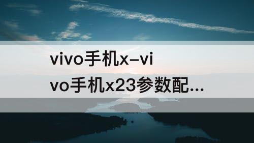 vivo手机x-vivo手机x23参数配置
