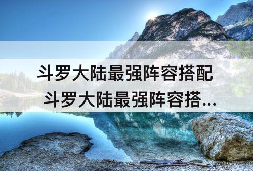 斗罗大陆最强阵容搭配 斗罗大陆最强阵容搭配ss+