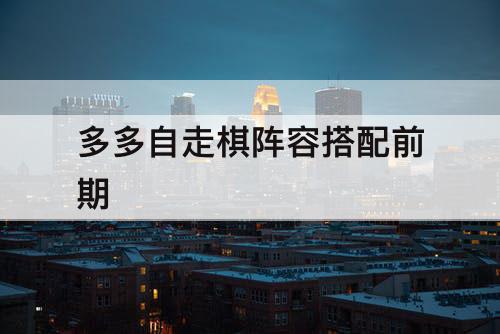 多多自走棋阵容搭配前期