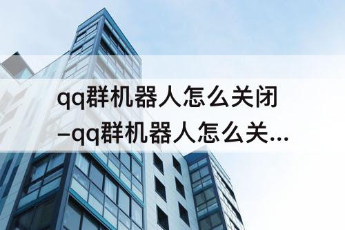 qq群机器人怎么关闭-qq群机器人怎么关闭防撤回