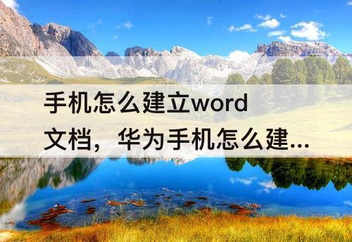 手机怎么建立word文档，华为手机怎么建立word文档