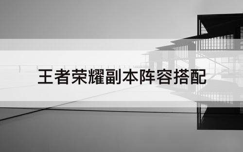 王者荣耀副本阵容搭配