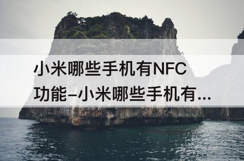 小米哪些手机有NFC功能-小米哪些手机有nfc功能nfc
