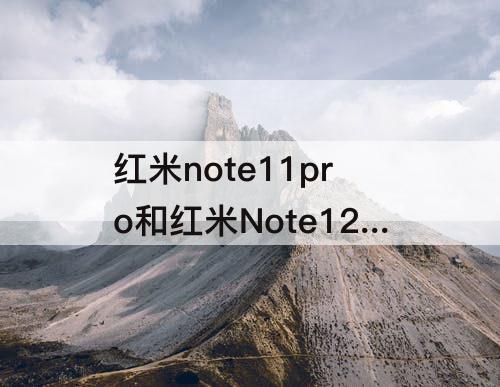 红米note11pro和红米Note12pro+