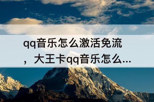 qq音乐怎么激活免流，大王卡qq音乐怎么激活免流量
