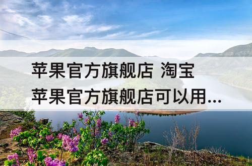 苹果官方旗舰店 淘宝苹果官方旗舰店可以用88会员吗