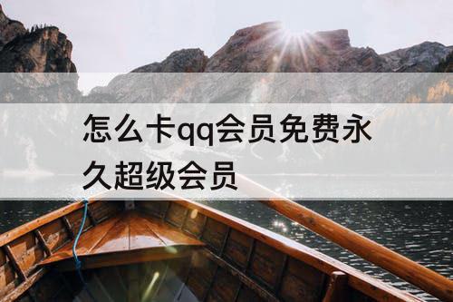怎么卡qq会员免费永久超级会员