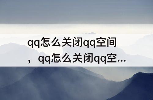 qq怎么关闭qq空间，qq怎么关闭qq空间提示音