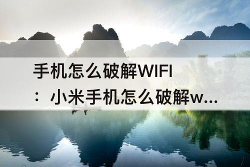 手机怎么破解WIFI：小米手机怎么破解wifi密码是什么