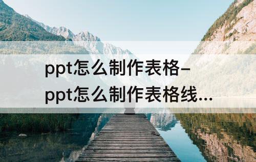 ppt怎么制作表格-ppt怎么制作表格线条填充