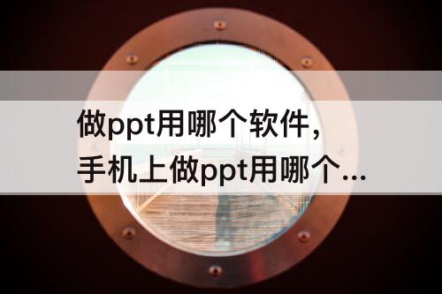 做ppt用哪个软件，手机上做ppt用哪个软件最好?