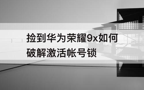 捡到华为荣耀9x如何破解激活帐号锁