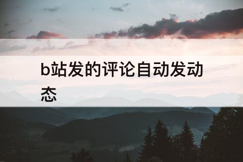 b站发的评论自动发动态