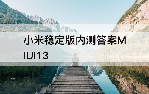 小米稳定版内测答案MIUI13
