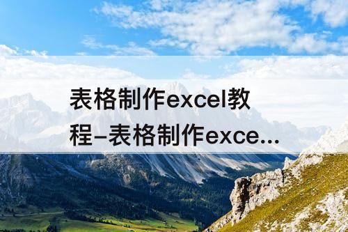 表格制作excel教程-表格制作excel教程图片
