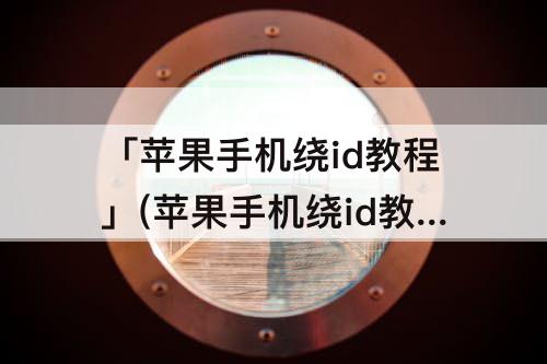 「苹果手机绕id教程」(苹果手机绕id教程win)