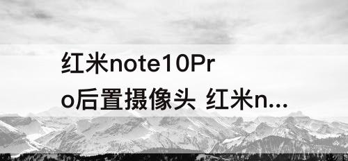 红米note10Pro后置摄像头 红米note10pro后置摄像头参数