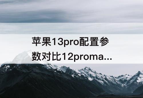 苹果13pro配置参数对比12promax