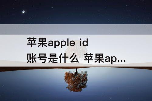 苹果apple id账号是什么 苹果apple id账号是什么样子的