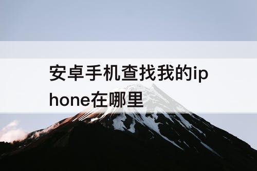 安卓手机查找我的iphone在哪里