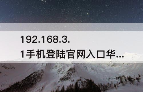 192.168.3.1手机登陆官网入口华为路由器