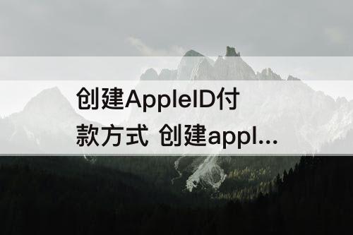 创建AppleID付款方式 创建appleid付款方式None