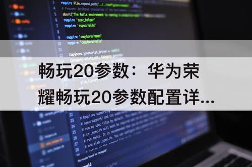畅玩20参数：华为荣耀畅玩20参数配置详情