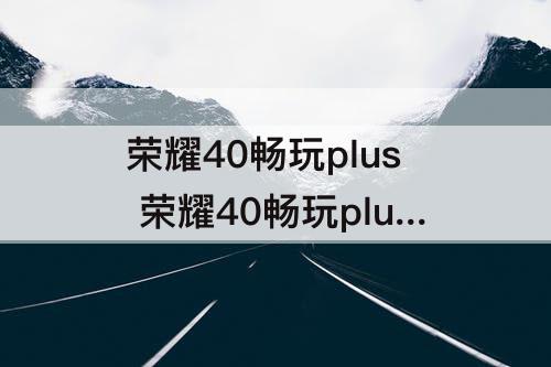 荣耀40畅玩plus 荣耀40畅玩plus参数配置