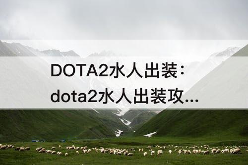 DOTA2水人出装：dota2水人出装攻略