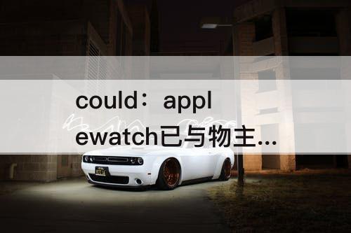 could：applewatch已与物主锁定 已经从icould解除了