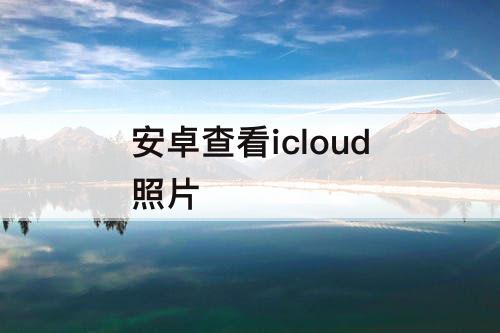 安卓查看icloud照片