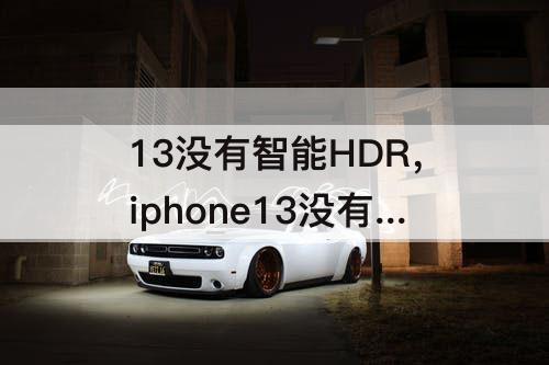 13没有智能HDR，iphone13没有智能hdr
