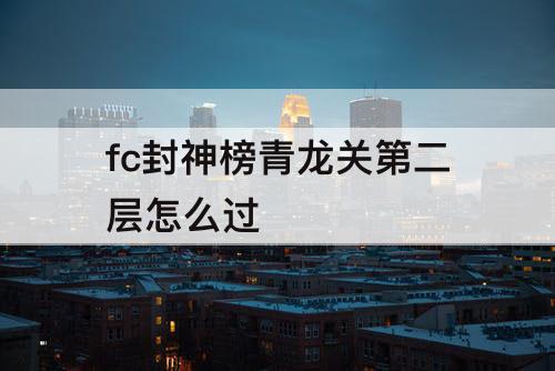 fc封神榜青龙关第二层怎么过