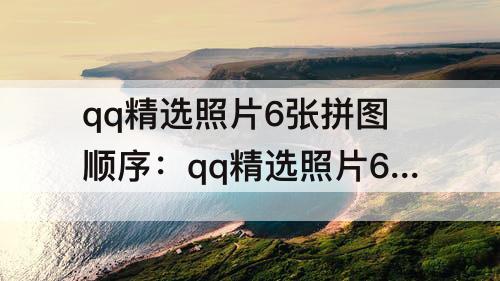 qq精选照片6张拼图顺序：qq精选照片6张拼图顺序花木兰