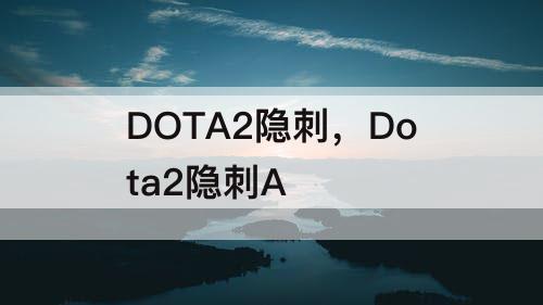 DOTA2隐刺，Dota2隐刺A