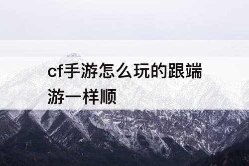 cf手游怎么玩的跟端游一样顺