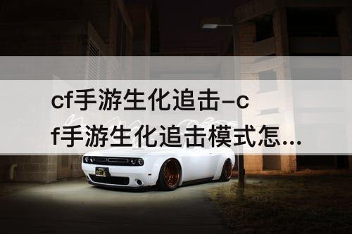 cf手游生化追击-cf手游生化追击模式怎么加子弹