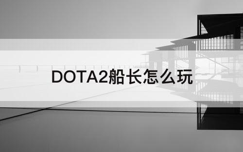 DOTA2船长怎么玩