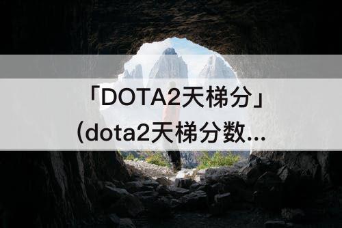 「DOTA2天梯分」(dota2天梯分数对应段位2022韦恩第二季出了吗)