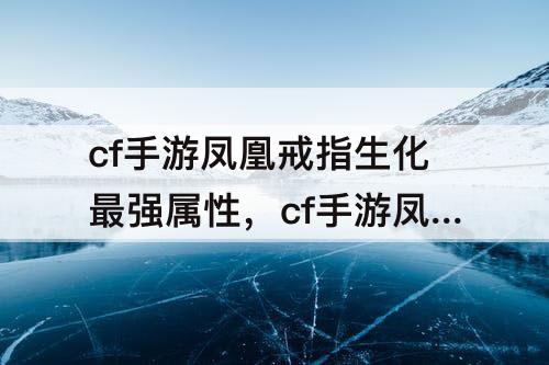 cf手游凤凰戒指生化最强属性，cf手游凤凰戒指生化最强属性多少钻