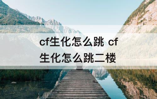 cf生化怎么跳 cf生化怎么跳二楼
