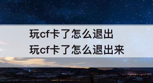 玩cf卡了怎么退出 玩cf卡了怎么退出来