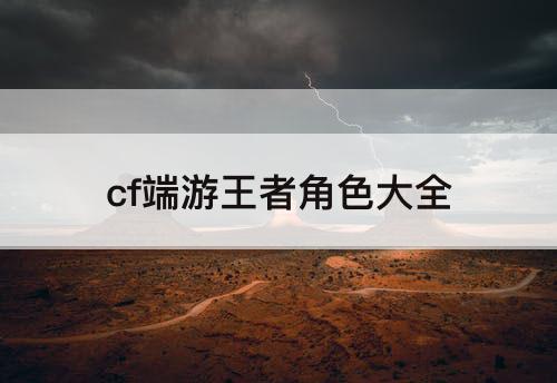 cf端游王者角色大全