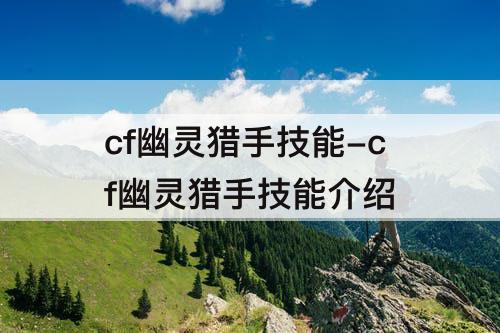 cf幽灵猎手技能-cf幽灵猎手技能介绍