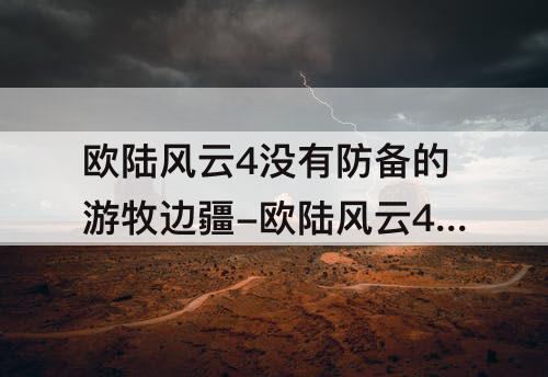 欧陆风云4没有防备的游牧边疆-欧陆风云4没有防备的游牧边疆如何取消
