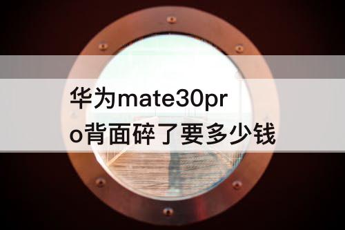 华为mate30pro背面碎了要多少钱