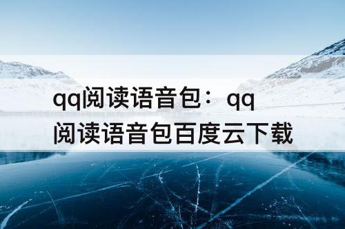 qq阅读语音包：qq阅读语音包百度云下载